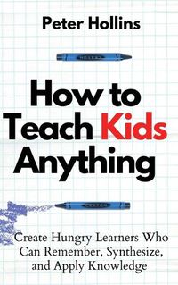 Cover image for How to Teach Kids Anything: Create Hungry Learners Who can Remember, Synthesize, and Apply Knowledge: Se inteligente, rapido y magnetico