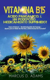 Cover image for Vitamina B15 - Acido Pangamico: ?Un poderoso medicamento suprimido?: Cura al Cancer - Desintoxicacion del Cuerpo - Ayuda para el Dolor de Nervios y Enfermedad de Corazon?