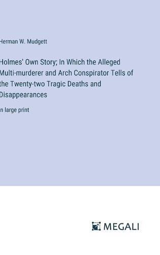 Cover image for Holmes' Own Story; In Which the Alleged Multi-murderer and Arch Conspirator Tells of the Twenty-two Tragic Deaths and Disappearances