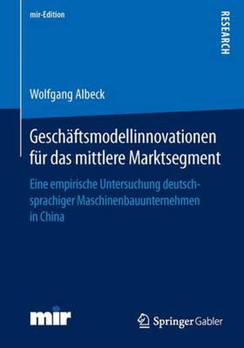 Cover image for Geschaftsmodellinnovationen fur das mittlere Marktsegment: Eine empirische Untersuchung deutschsprachiger Maschinenbauunternehmen in China