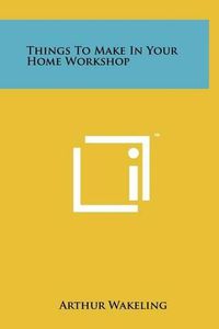 Cover image for Things to Make in Your Home Workshop