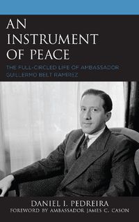 Cover image for An Instrument of Peace: The Full-Circled Life of Ambassador Guillermo Belt Ramirez
