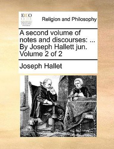 Cover image for A Second Volume of Notes and Discourses: By Joseph Hallett Jun. Volume 2 of 2