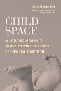 Cover image for Child Space: An Integrated Approach to Infant Development Based on the Feldenkrais Method