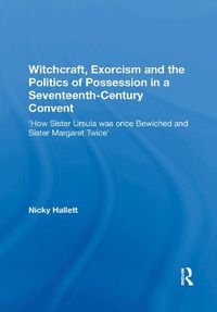 Cover image for Witchcraft, Exorcism and the Politics of Possession in a Seventeenth-Century Convent: 'How Sister Ursula was once Bewiched and Sister Margaret Twice