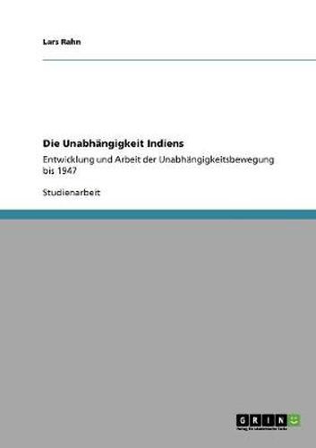 Cover image for Die Unabhangigkeit Indiens: Entwicklung und Arbeit der Unabhangigkeitsbewegung bis 1947