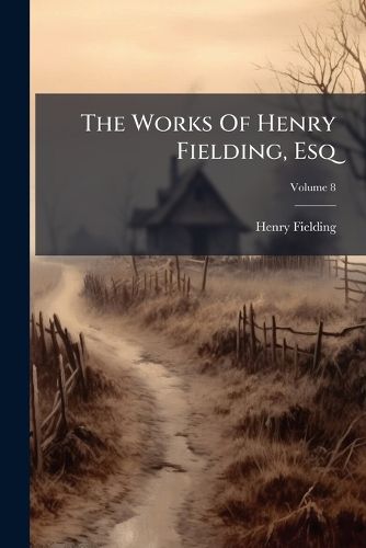 Cover image for The Works of Henry Fielding, Esq: With the Life of the Author, Volume 8