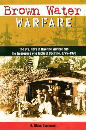 Cover image for Brown Water Warfare: The U.S. Navy in Riverine Warfare and the Emergence of a Tactical Doctrine, 1775-1970