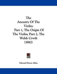 Cover image for The Ancestry of the Violin: Part 1, the Origin of the Violin; Part 2, the Welsh Crwth (1882)