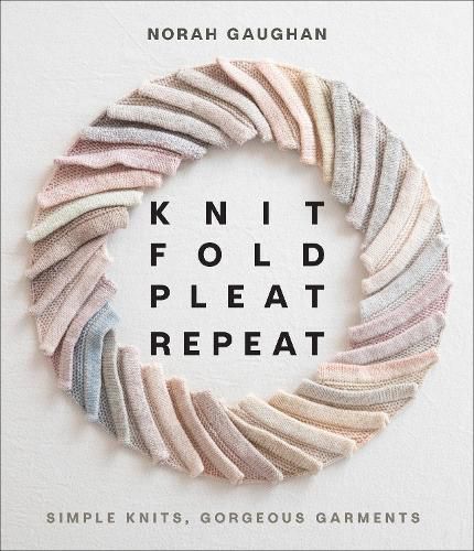 Cover image for Knit Fold Pleat Repeat: Simple Knits, Gorgeous Garments: Simple Knits, Gorgeous Garments