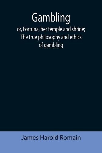 Gambling; or, Fortuna, her temple and shrine; The true philosophy and ethics of gambling