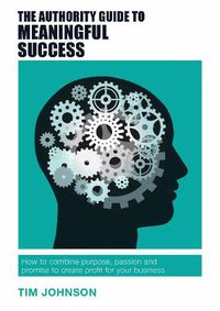 Cover image for The Authority Guide to Meaningful Success: How to combine purpose, passion and promise to create profit for your business