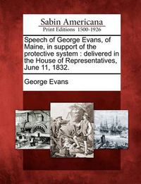 Cover image for Speech of George Evans, of Maine, in Support of the Protective System: Delivered in the House of Representatives, June 11, 1832.