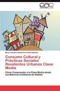 Cover image for Consumo Cultural y Practicas Sociales Residentes Urbanos Clase Media