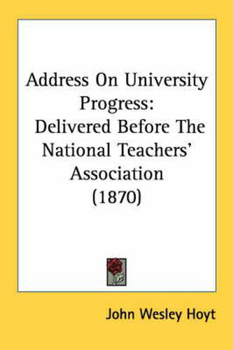 Cover image for Address on University Progress: Delivered Before the National Teachers' Association (1870)