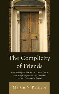 Cover image for The Complicity of Friends: How George Eliot, G. H. Lewes, and John Hughlings-Jackson Encoded Herbert Spencer's Secret