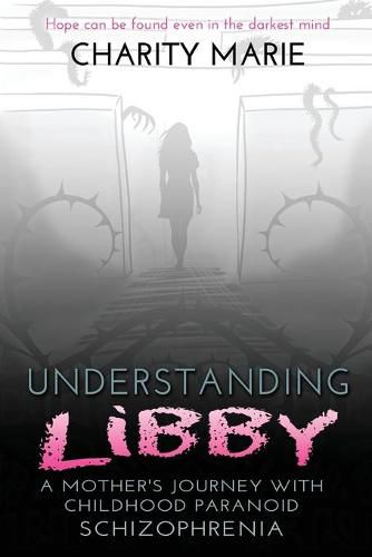 Cover image for Understanding Libby: A Mother's Journey with Childhood Paranoid Schizophrenia