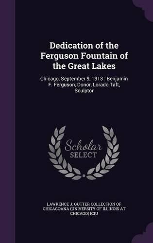 Cover image for Dedication of the Ferguson Fountain of the Great Lakes: Chicago, September 9, 1913: Benjamin F. Ferguson, Donor, Lorado Taft, Sculptor