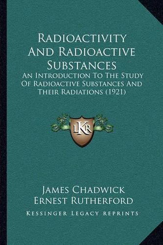 Cover image for Radioactivity and Radioactive Substances: An Introduction to the Study of Radioactive Substances and Their Radiations (1921)