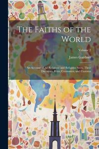 Cover image for The Faiths of the World; an Account of all Religions and Religious Sects, Their Doctrines, Rites, Cermonies, and Customs; Volume 2