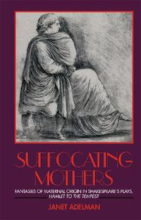 Cover image for Suffocating Mothers: Fantasies of Maternal Origin in Shakespeare's Plays, Hamle. to the Tempes.