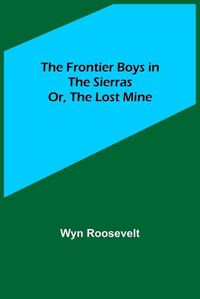 Cover image for The Frontier Boys in the Sierras; Or, The Lost Mine