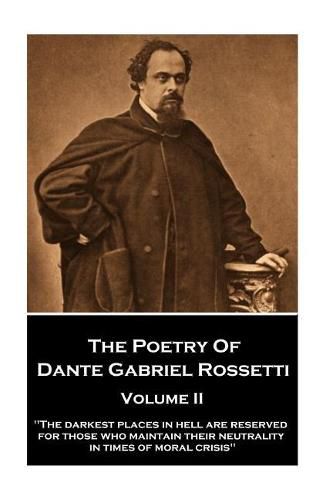 Cover image for The Poetry of Dante Gabriel Rossetti - Volume II: The darkest places in Hell are reserved for those who maintain their neutrality in times of moral crisis