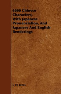 Cover image for 6000 Chinese Characters, with Japanese Pronunciation, and Japanese and English Renderings