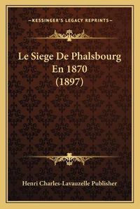 Cover image for Le Siege de Phalsbourg En 1870 (1897)