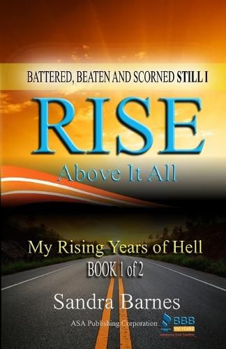 Battered, Beaten and Scorned Still I Rise Above It All: My Rising Years of Hell (Book 1 of 2)