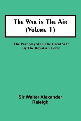 Cover image for The War in the Air (Volume 1); The Part played in the Great War by the Royal Air Force