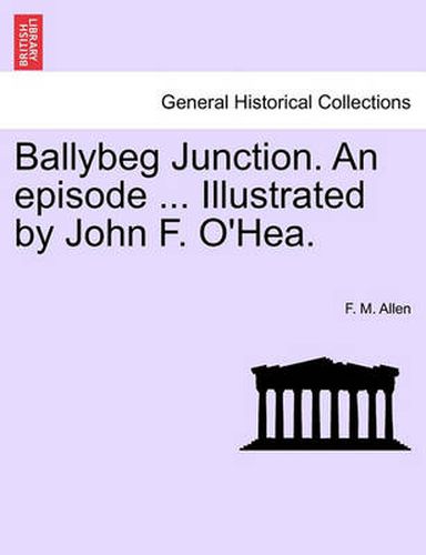 Cover image for Ballybeg Junction. an Episode ... Illustrated by John F. O'Hea.