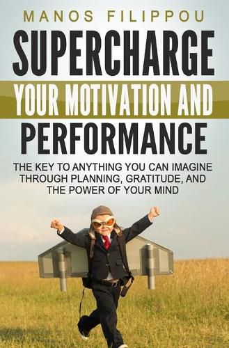 Cover image for Supercharge Your Motivation and Performance: The key to anything you can imagine through planning, gratitude, and the power of your mind