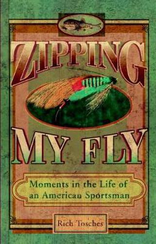 Cover image for Zipping My Fly: Moments in the Life of an American Sportsman
