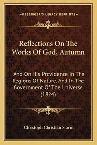 Cover image for Reflections on the Works of God, Autumn: And on His Providence in the Regions of Nature, and in the Government of the Universe (1824)