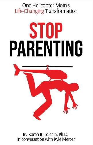 Cover image for Stop Parenting: One Helicopter Mom's Life-Changing Transformation