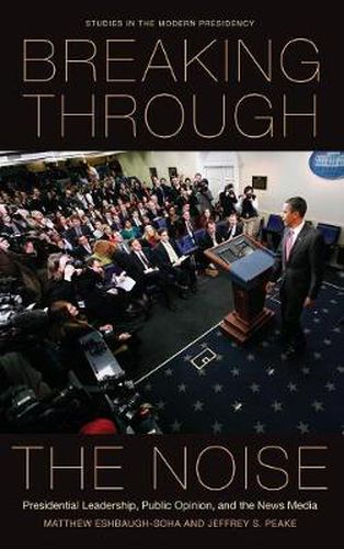 Cover image for Breaking Through the Noise: Presidential Leadership, Public Opinion, and the News Media