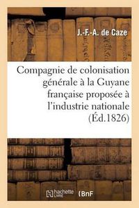 Cover image for Compagnie de Colonisation Generale A La Guyane Francaise Proposee A l'Industrie Nationale