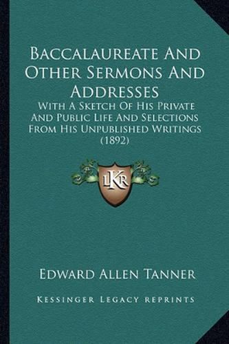 Cover image for Baccalaureate and Other Sermons and Addresses: With a Sketch of His Private and Public Life and Selections from His Unpublished Writings (1892)