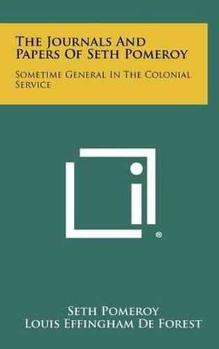 The Journals and Papers of Seth Pomeroy: Sometime General in the Colonial Service