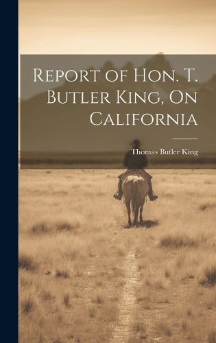 Cover image for Report of Hon. T. Butler King, On California