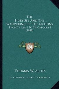 Cover image for The Holy See and the Wandering of the Nations: From St. Leo I to St. Gregory I (1888)