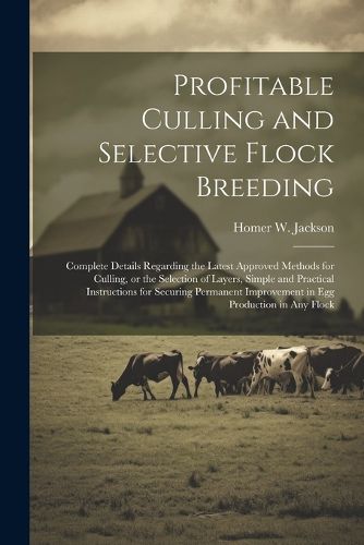 Cover image for Profitable Culling and Selective Flock Breeding; Complete Details Regarding the Latest Approved Methods for Culling, or the Selection of Layers, Simple and Practical Instructions for Securing Permanent Improvement in egg Production in any Flock