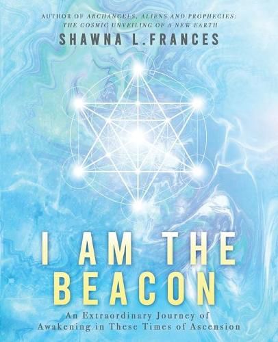 Cover image for I Am the Beacon: An Extraordinary Journey of Awakening in These Times of Ascension