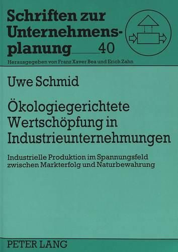 Cover image for Oekologiegerichtete Wertschoepfung in Industrieunternehmungen: Industrielle Produktion Im Spannungsfeld Zwischen Markterfolg Und Naturbewahrung