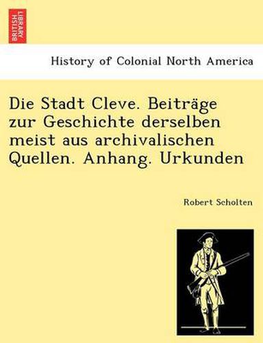 Cover image for Die Stadt Cleve. Beitra&#776;ge zur Geschichte derselben meist aus archivalischen Quellen. Anhang. Urkunden