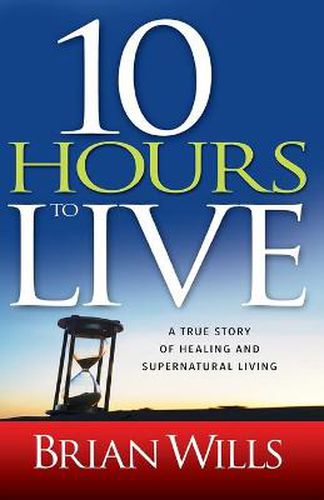 10 Hours to Live: A True Story of Healing and Supernatural Living