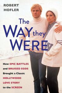 Cover image for The Way They Were: How Epic Battles and Bruised Egos Brought a Classic Hollywood Love Story to the Screen