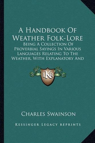 Cover image for A Handbook of Weather Folk-Lore: Being a Collection of Proverbial Sayings in Various Languages Relating to the Weather, with Explanatory and Illustrative Notes