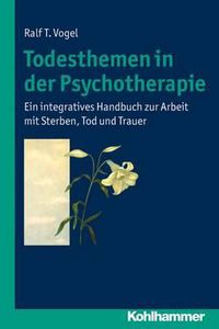 Cover image for Todesthemen in Der Psychotherapie: Ein Integratives Handbuch Zur Arbeit Mit Sterben, Tod Und Trauer